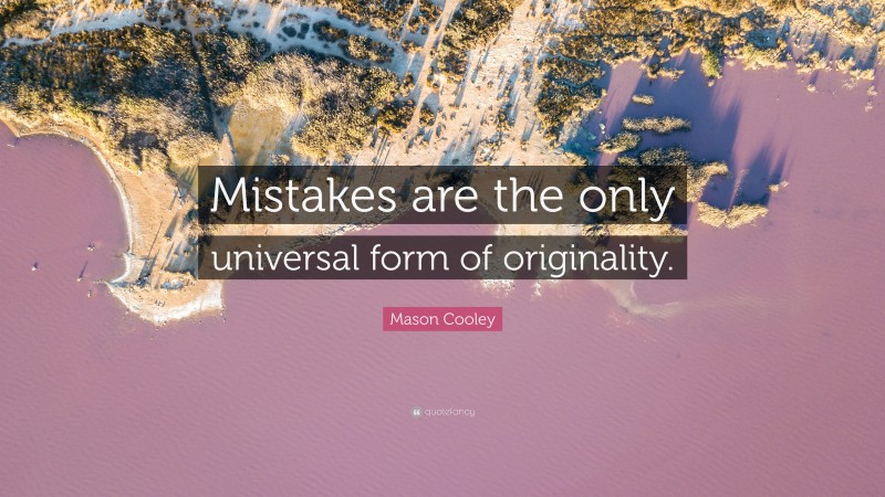 Mason Cooley Quote: “Mistakes are the only universal form of originality.”