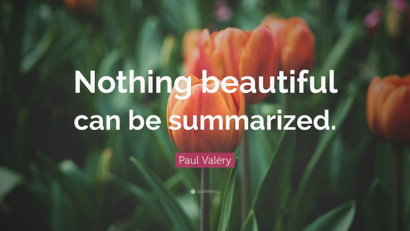 Paul Valéry Quote: “Nothing beautiful can be summarized.”