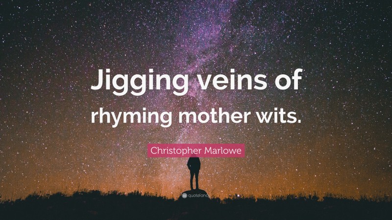 Christopher Marlowe Quote: “Jigging veins of rhyming mother wits.”