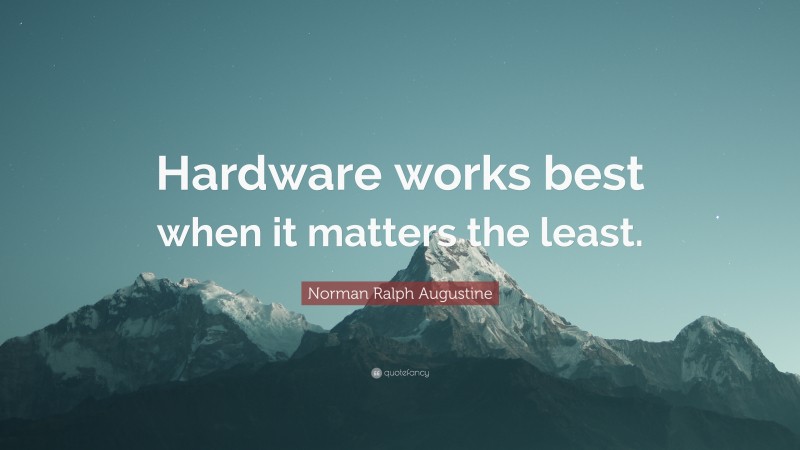 Norman Ralph Augustine Quote: “Hardware works best when it matters the least.”