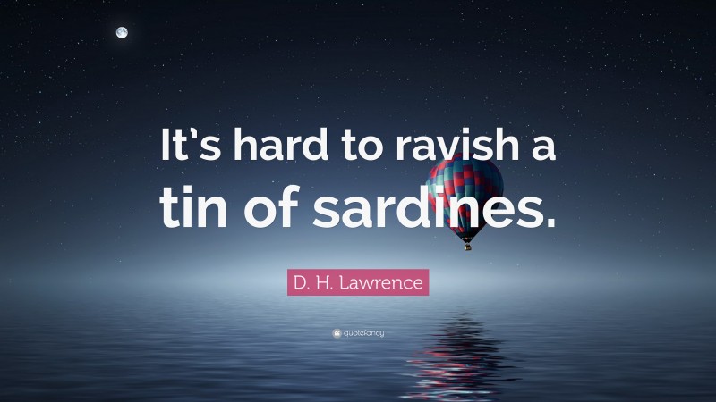 D. H. Lawrence Quote: “It’s hard to ravish a tin of sardines.”