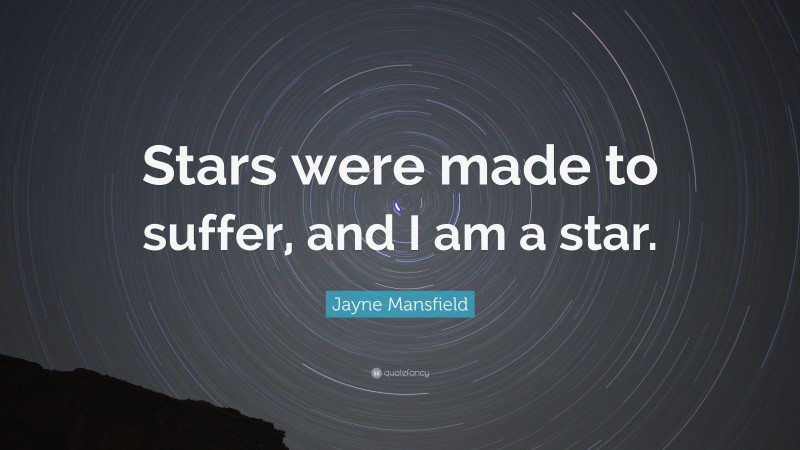Jayne Mansfield Quote: “Stars were made to suffer, and I am a star.”