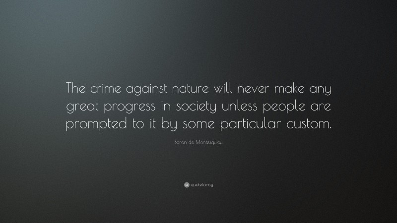 Baron de Montesquieu Quote: “The crime against nature will never make any great progress in society unless people are prompted to it by some particular custom.”