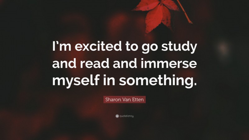 Sharon Van Etten Quote: “I’m excited to go study and read and immerse myself in something.”