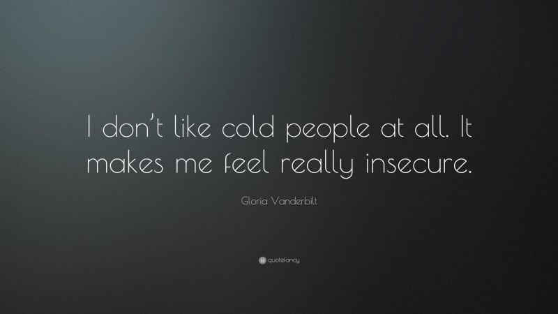 Gloria Vanderbilt Quote: “I don’t like cold people at all. It makes me feel really insecure.”