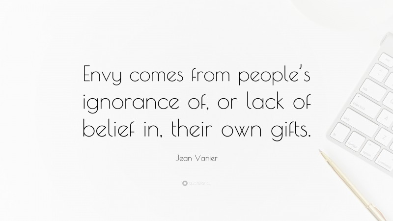 Jean Vanier Quote: “Envy comes from people’s ignorance of, or lack of belief in, their own gifts.”