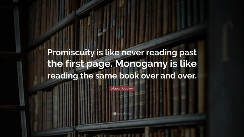 Mason Cooley Quote: “Promiscuity is like never reading past the first page. Monogamy is like reading the same book over and over.”
