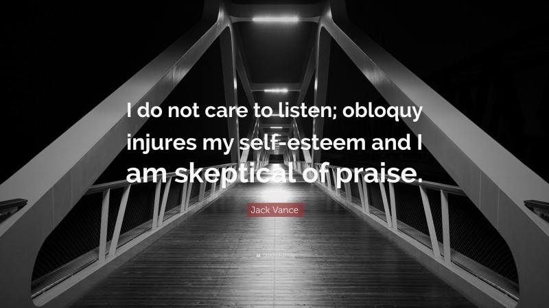 Jack Vance Quote: “I do not care to listen; obloquy injures my self-esteem and I am skeptical of praise.”