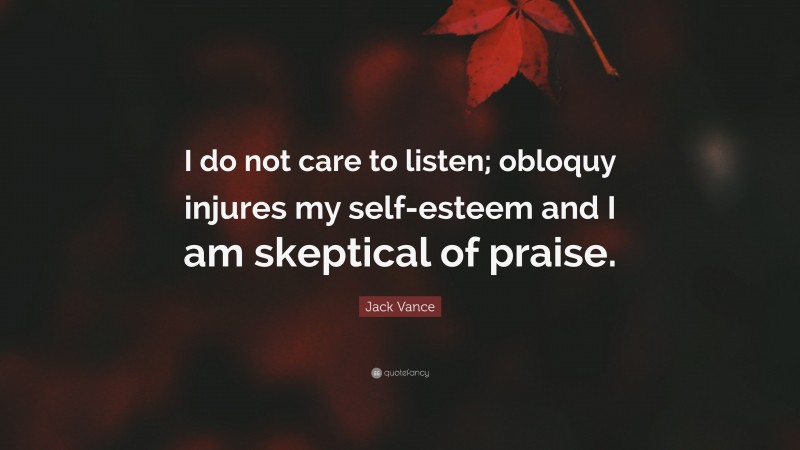 Jack Vance Quote: “I do not care to listen; obloquy injures my self-esteem and I am skeptical of praise.”