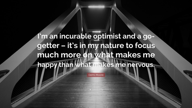 Demi Moore Quote: “I’m an incurable optimist and a go-getter – it’s in my nature to focus much more on what makes me happy than what makes me nervous.”