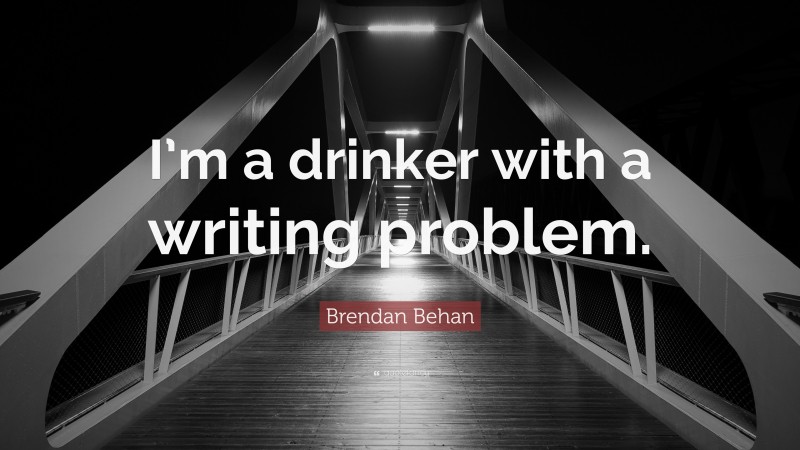 Brendan Behan Quote: “I’m a drinker with a writing problem.”