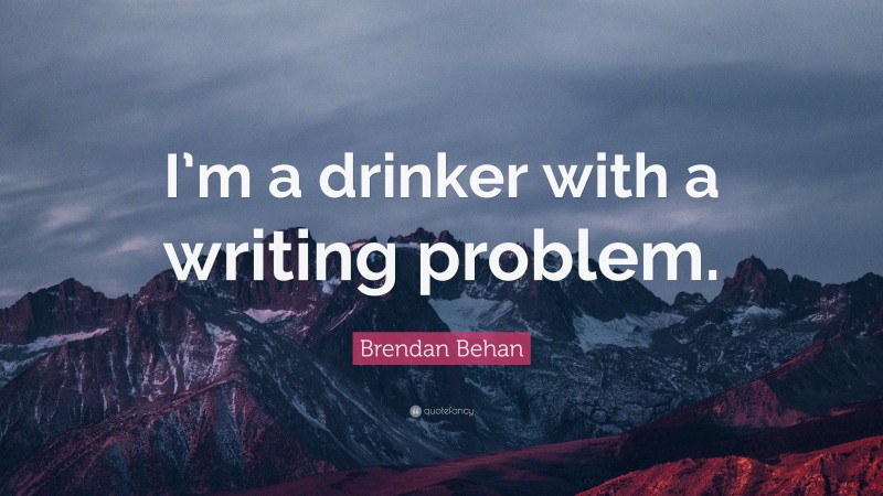 Brendan Behan Quote: “I’m a drinker with a writing problem.”