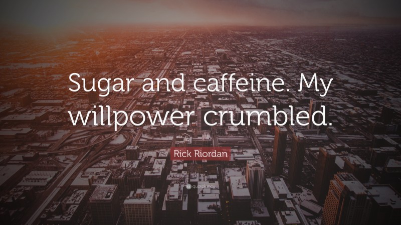 Rick Riordan Quote: “Sugar and caffeine. My willpower crumbled.”