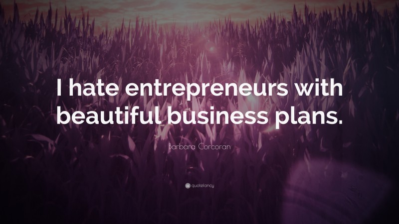 Barbara Corcoran Quote: “I hate entrepreneurs with beautiful business plans.”