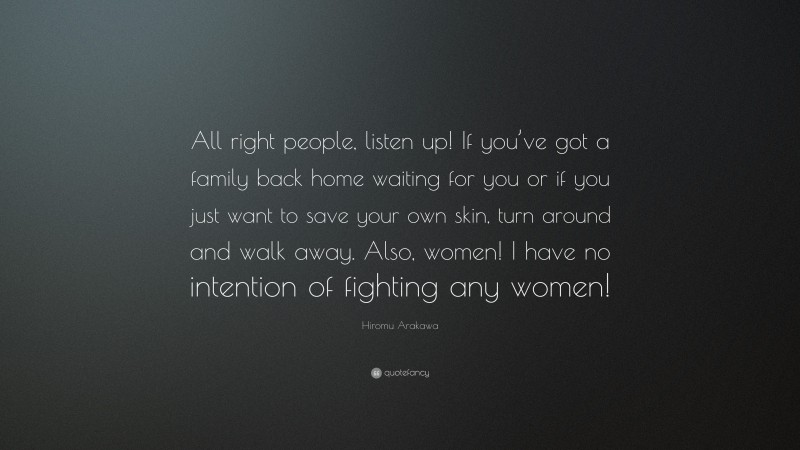 Hiromu Arakawa Quote: “All right people, listen up! If you’ve got a family back home waiting for you or if you just want to save your own skin, turn around and walk away. Also, women! I have no intention of fighting any women!”
