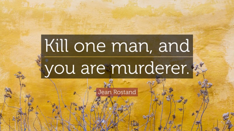 Jean Rostand Quote: “Kill one man, and you are murderer.”