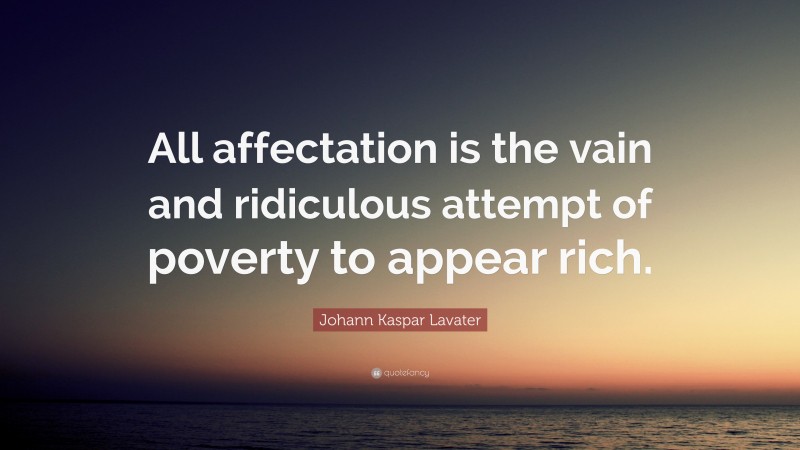 Johann Kaspar Lavater Quote: “All affectation is the vain and ridiculous attempt of poverty to appear rich.”