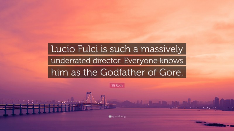 Eli Roth Quote: “Lucio Fulci is such a massively underrated director. Everyone knows him as the Godfather of Gore.”