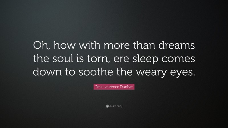 Paul Laurence Dunbar Quote: “Oh, how with more than dreams the soul is torn, ere sleep comes down to soothe the weary eyes.”