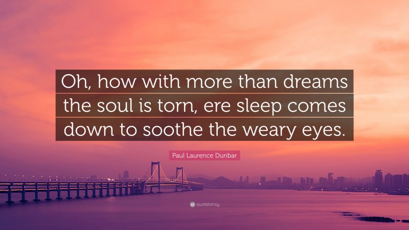 Paul Laurence Dunbar Quote: “Oh, how with more than dreams the soul is torn, ere sleep comes down to soothe the weary eyes.”