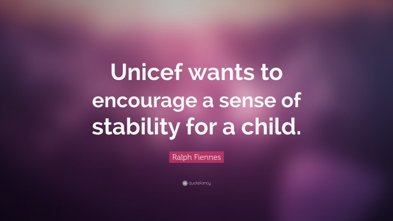 Ralph Fiennes Quote: “Unicef wants to encourage a sense of stability for a child.”