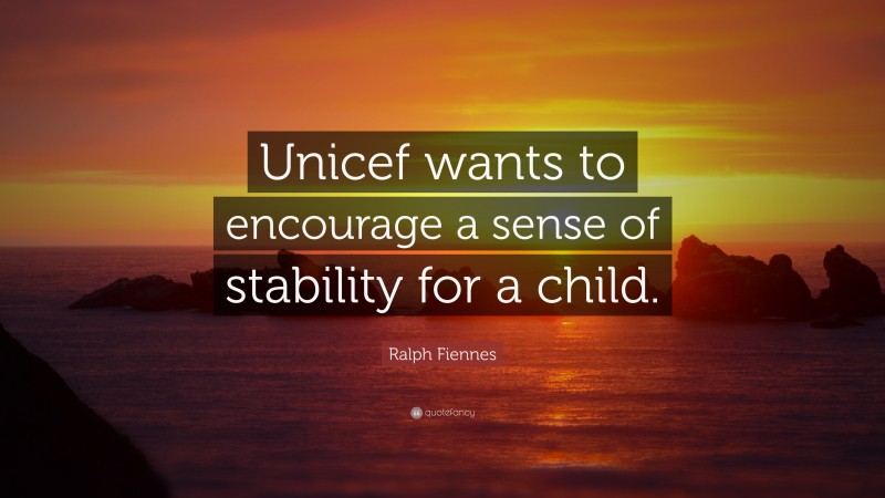 Ralph Fiennes Quote: “Unicef wants to encourage a sense of stability for a child.”