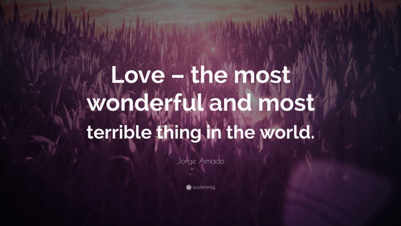 Jorge Amado Quote: “Love – the most wonderful and most terrible thing in the world.”