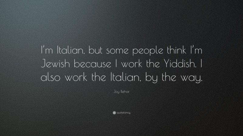 Joy Behar Quote: “I’m Italian, but some people think I’m Jewish because I work the Yiddish. I also work the Italian, by the way.”
