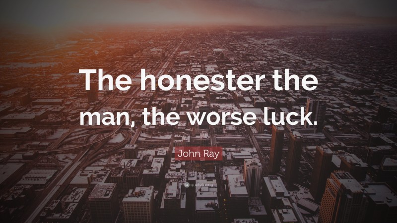 John Ray Quote: “The honester the man, the worse luck.”