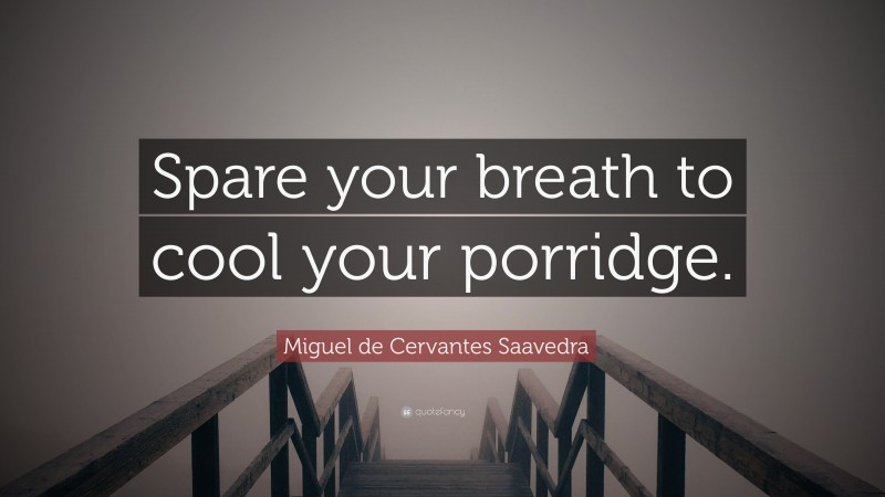 Miguel de Cervantes Saavedra Quote: “Spare your breath to cool your porridge.”