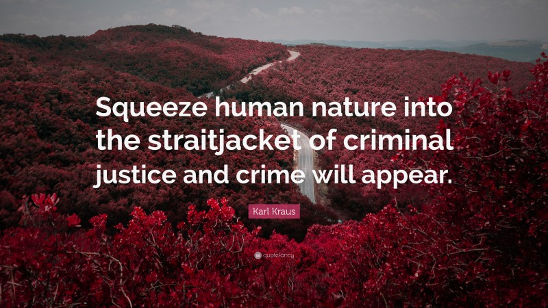 Karl Kraus Quote: “Squeeze human nature into the straitjacket of criminal justice and crime will appear.”