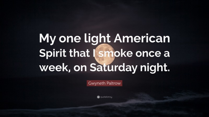 Gwyneth Paltrow Quote: “My one light American Spirit that I smoke once a week, on Saturday night.”