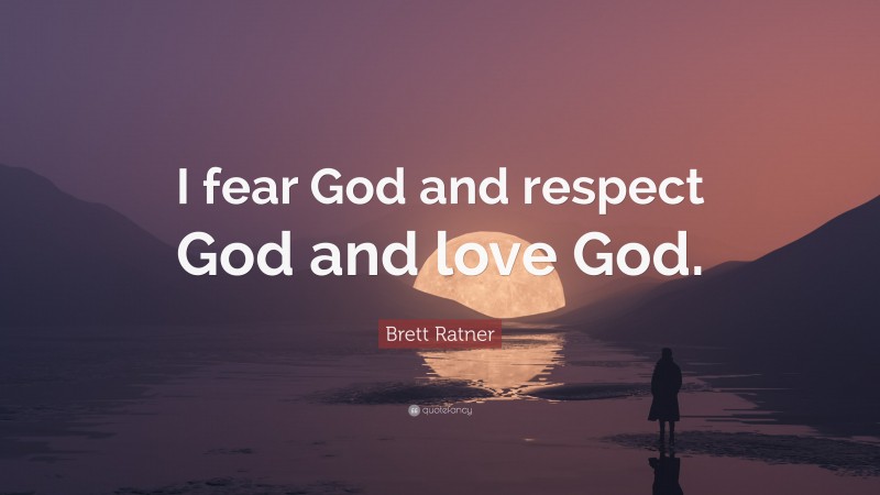 Brett Ratner Quote: “I fear God and respect God and love God.”