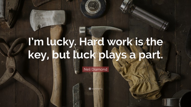 Neil Diamond Quote: “I’m lucky. Hard work is the key, but luck plays a part.”
