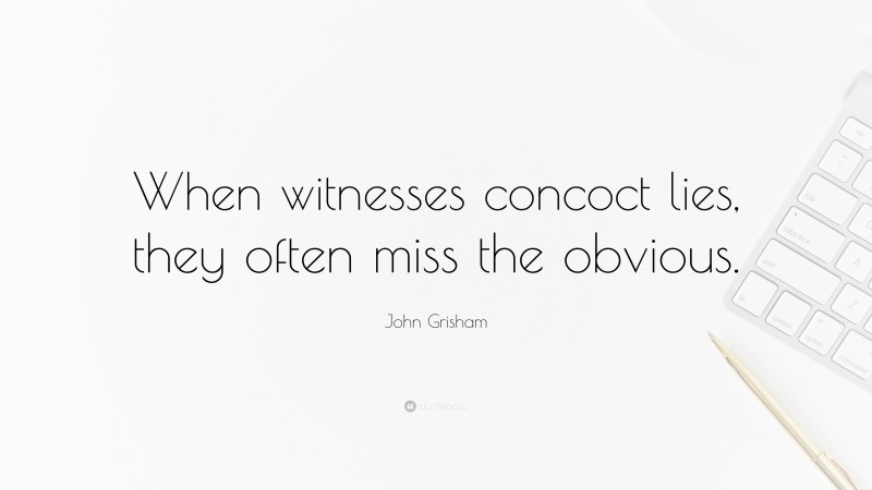 John Grisham Quote: “When witnesses concoct lies, they often miss the obvious.”