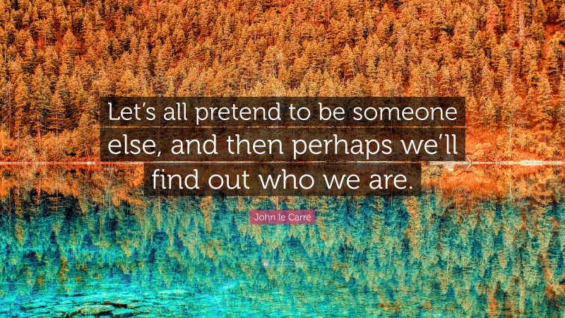 John le Carré Quote: “Let’s all pretend to be someone else, and then perhaps we’ll find out who we are.”