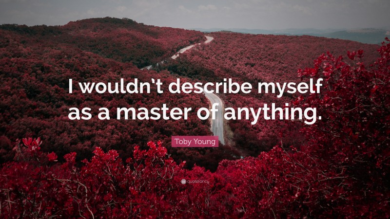 Toby Young Quote: “I wouldn’t describe myself as a master of anything.”