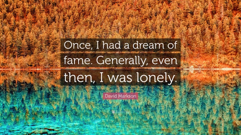 David Markson Quote: “Once, I had a dream of fame. Generally, even then, I was lonely.”