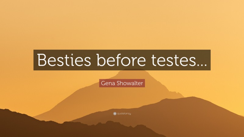 Gena Showalter Quote: “Besties before testes...”