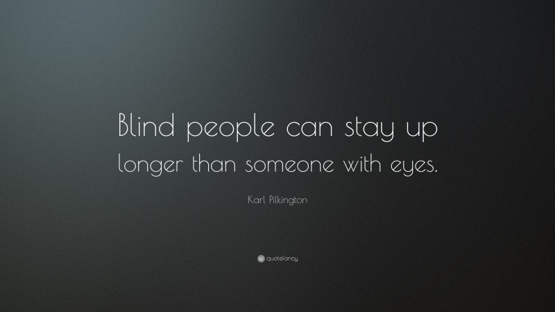 Karl Pilkington Quote: “Blind people can stay up longer than someone with eyes.”