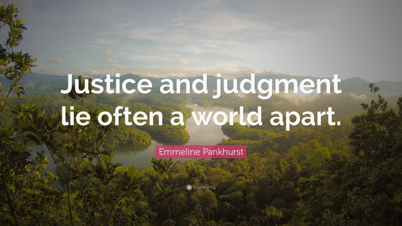 Emmeline Pankhurst Quote: “Justice and judgment lie often a world apart.”