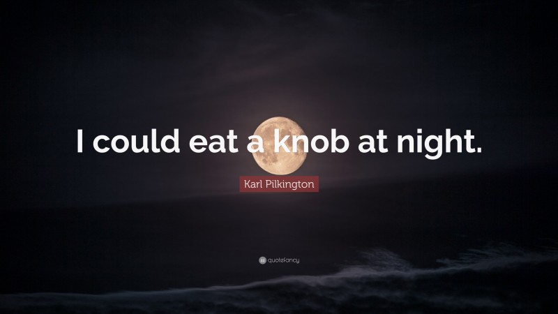 Karl Pilkington Quote: “I could eat a knob at night.”