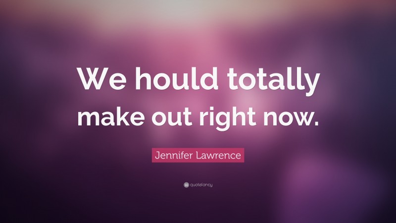 Jennifer Lawrence Quote: “We hould totally make out right now.”