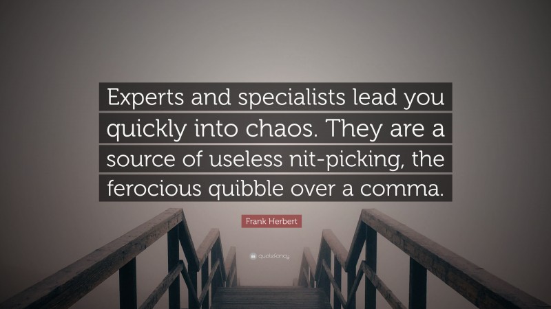 Frank Herbert Quote: “Experts and specialists lead you quickly into chaos. They are a source of useless nit-picking, the ferocious quibble over a comma.”