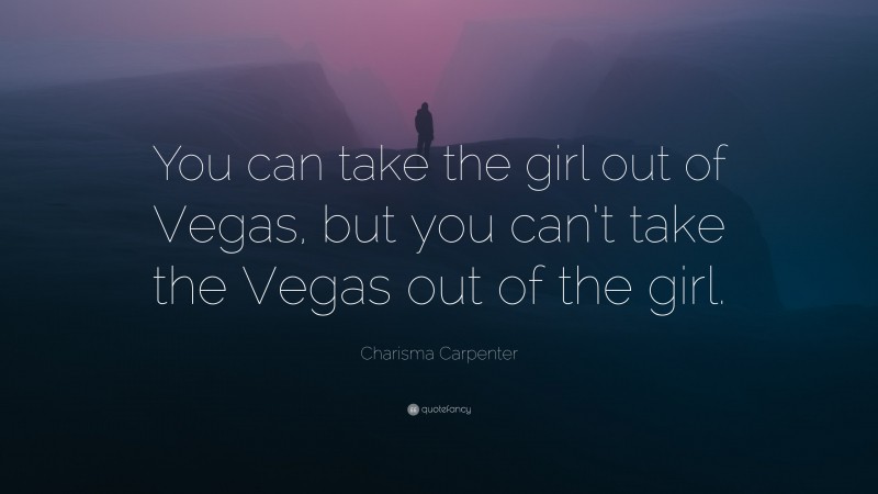 Charisma Carpenter Quote: “You can take the girl out of Vegas, but you can’t take the Vegas out of the girl.”