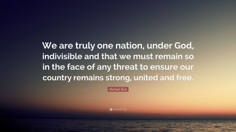 Michael Enzi Quote: “We are truly one nation, under God, indivisible and that we must remain so in the face of any threat to ensure our country remains strong, united and free.”