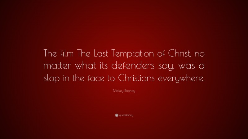 Mickey Rooney Quote: “The film The Last Temptation of Christ, no matter what its defenders say, was a slap in the face to Christians everywhere.”