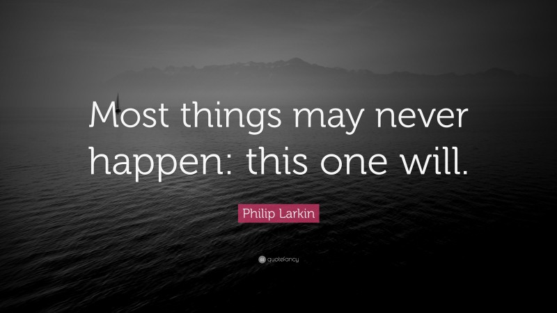 Philip Larkin Quote: “Most things may never happen: this one will.”