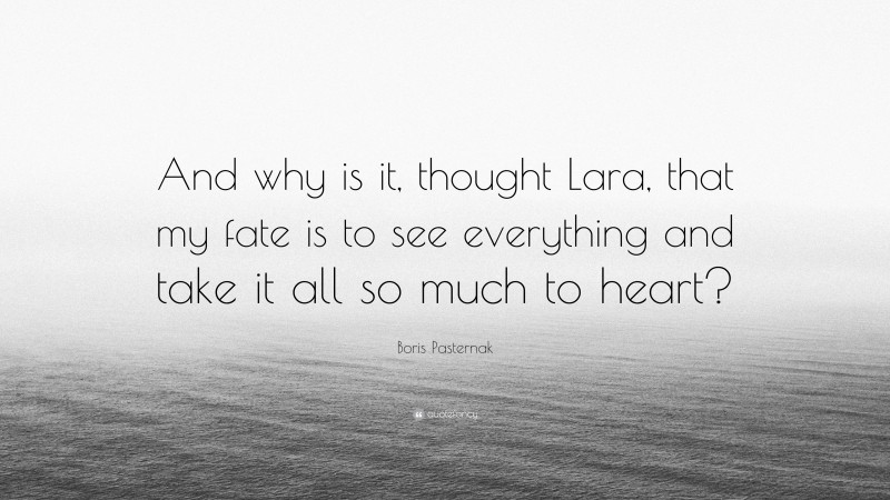 Boris Pasternak Quote: “And why is it, thought Lara, that my fate is to see everything and take it all so much to heart?”