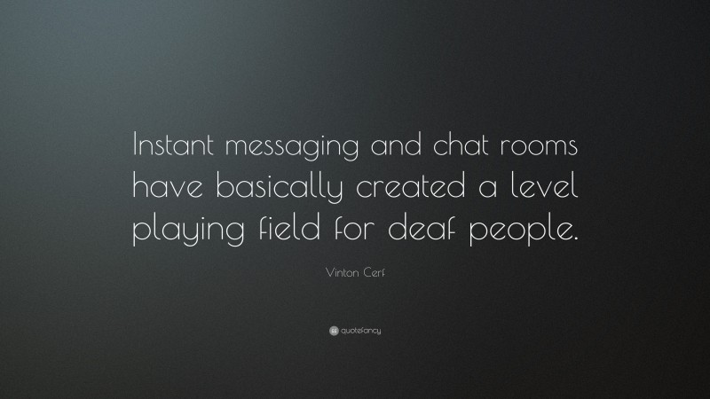 Vinton Cerf Quote: “Instant messaging and chat rooms have basically created a level playing field for deaf people.”